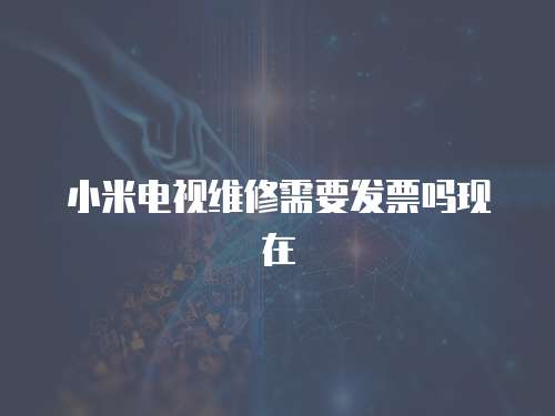 小米電視維修需要發票嗎現在