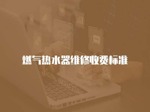 燃氣熱水器維修收費標準