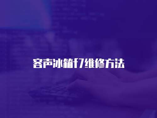容聲冰箱f7維修方法