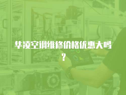 華凌空調(diào)維修價(jià)格優(yōu)惠大嗎？