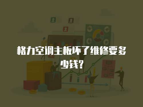 格力空調(diào)主板壞了維修要多少錢(qián)？