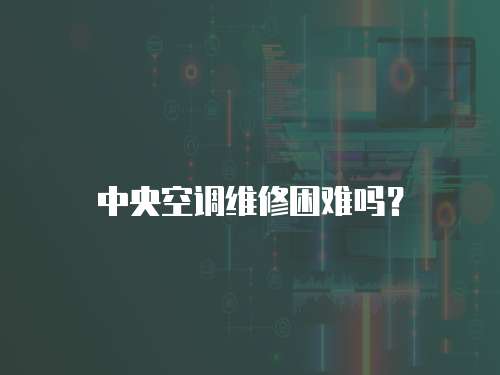 中央空調維修困難嗎？