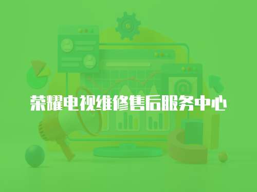榮耀電視維修售后服務中心