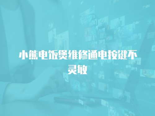 小熊電飯煲維修通電按鍵不靈敏