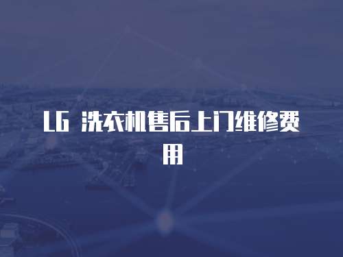 LG 洗衣機(jī)售后上門維修費(fèi)用