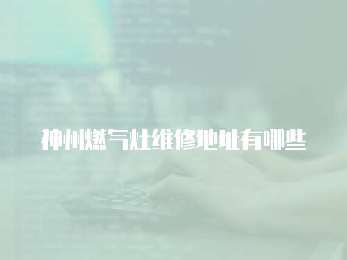 神州燃氣灶維修地址有哪些