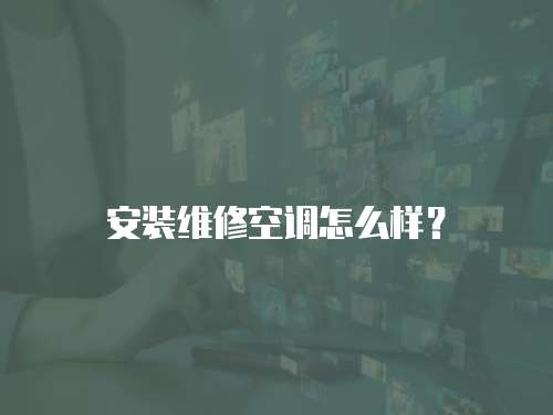 安裝維修空調怎么樣？