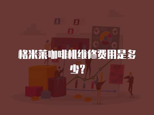 格米萊咖啡機(jī)維修費(fèi)用是多少？