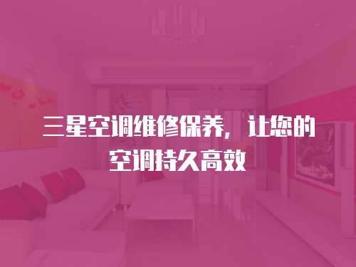 三星空調(diào)維修保養(yǎng)，讓您的空調(diào)持久高效