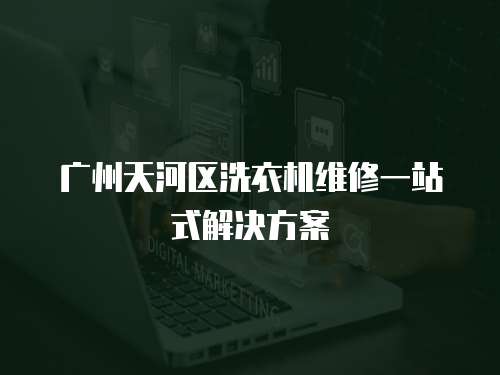 廣州天河區洗衣機維修一站式解決方案