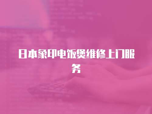 日本象印電飯煲維修上門服務(wù)