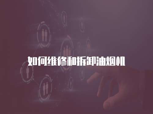 如何維修和拆卸油煙機