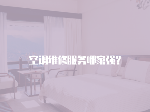 空調(diào)維修服務(wù)哪家強(qiáng)？