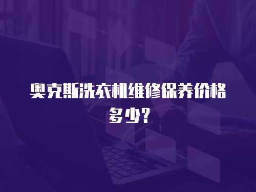 奧克斯洗衣機維修保養(yǎng)價格多少？