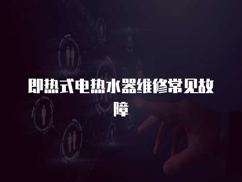 即熱式電熱水器維修常見故障
