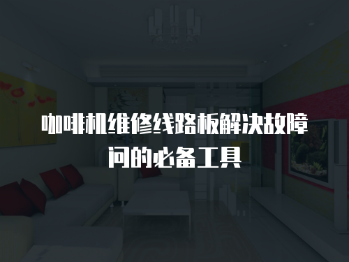 咖啡機維修線路板解決故障問的必備工具