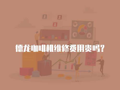 德龍咖啡機維修費用貴嗎？