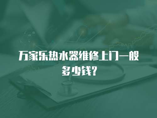 萬(wàn)家樂(lè)熱水器維修上門(mén)一般多少錢(qián)？