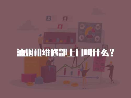 油煙機(jī)維修部上門(mén)叫什么？