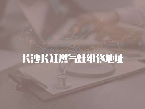 長沙長虹燃氣灶維修地址
