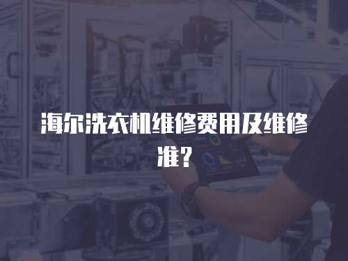海爾洗衣機維修費用及維修準？
