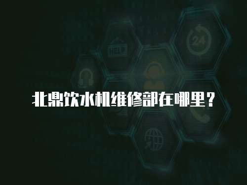北鼎飲水機維修部在哪里？