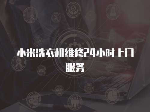 小米洗衣機(jī)維修24小時(shí)上門服務(wù)