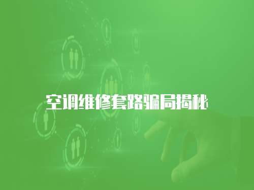 空調(diào)維修套路騙局揭秘