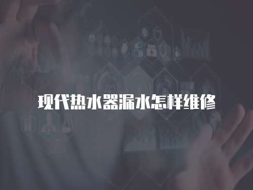 現(xiàn)代熱水器漏水怎樣維修