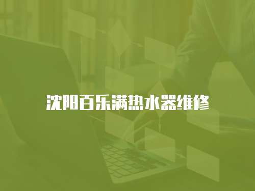 沈陽(yáng)百樂(lè)滿熱水器維修