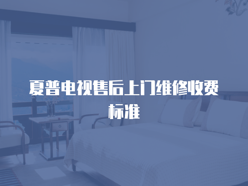 夏普電視售后上門維修收費標準