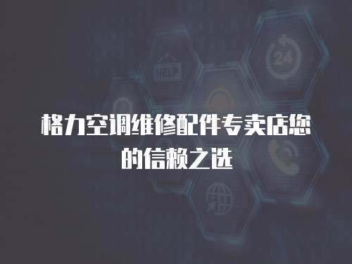 格力空調維修配件專賣店您的信賴之選