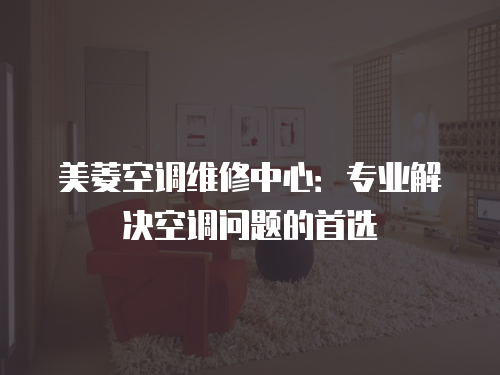 美菱空調(diào)維修中心：專業(yè)解決空調(diào)問題的首選