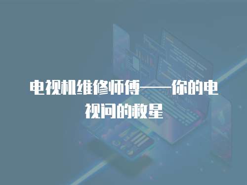 電視機維修師傅——你的電視問的救星
