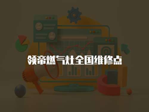領帝燃氣灶全國維修點