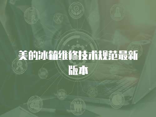美的冰箱維修技術規(guī)范最新版本