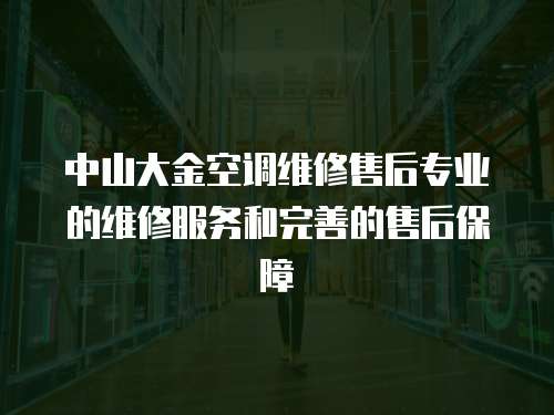 中山大金空調維修售后專業的維修服務和完善的售后保障