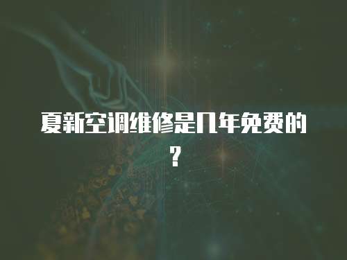 夏新空調維修是幾年免費的？