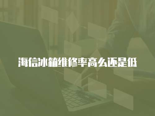 海信冰箱維修率高么還是低