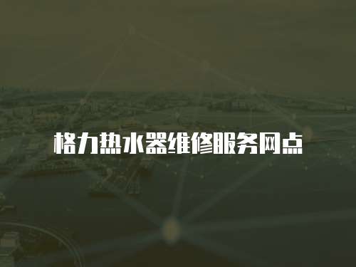 格力熱水器維修服務網點