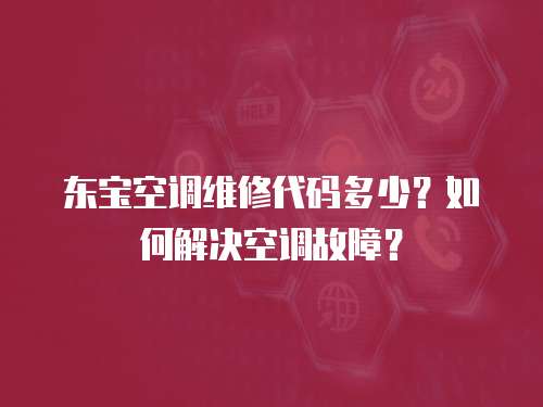 東寶空調(diào)維修代碼多少？如何解決空調(diào)故障？