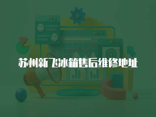 蘇州新飛冰箱售后維修地址