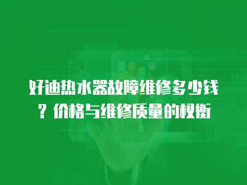 好迪熱水器故障維修多少錢？?jī)r(jià)格與維修質(zhì)量的權(quán)衡