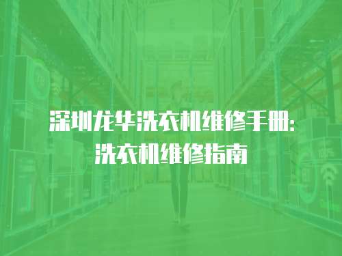 深圳龍華洗衣機維修手冊：洗衣機維修指南