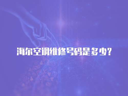 海爾空調維修號碼是多少？