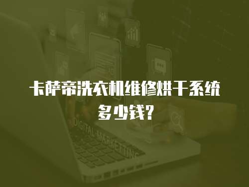 卡薩帝洗衣機(jī)維修烘干系統(tǒng)多少錢？