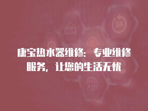 康寶熱水器維修：專業維修服務，讓您的生活無憂