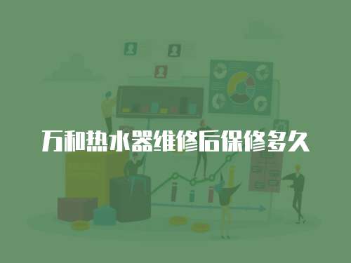 萬和熱水器維修后保修多久