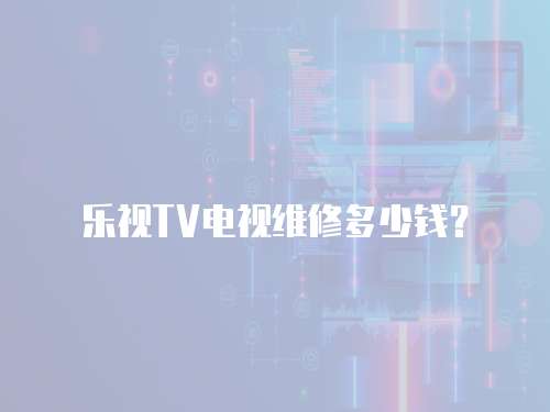 樂視TV電視維修多少錢？