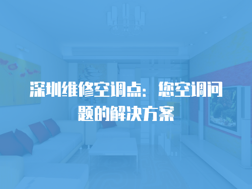 深圳維修空調點：您空調問題的解決方案
